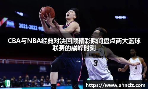 CBA与NBA经典对决回顾精彩瞬间盘点两大篮球联赛的巅峰时刻